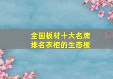 全国板材十大名牌排名衣柜的生态板