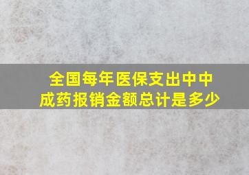 全国每年医保支出中中成药报销金额总计是多少