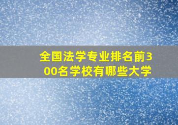 全国法学专业排名前300名学校有哪些大学