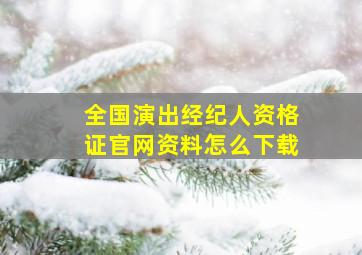 全国演出经纪人资格证官网资料怎么下载