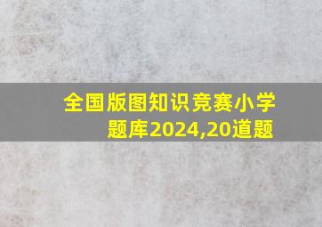 全国版图知识竞赛小学题库2024,20道题