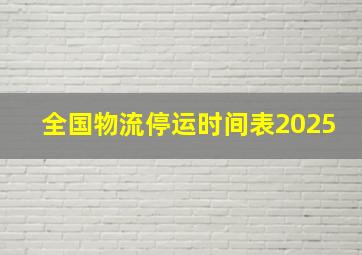 全国物流停运时间表2025