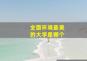 全国环境最美的大学是哪个