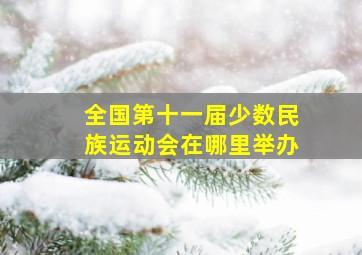 全国第十一届少数民族运动会在哪里举办