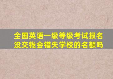 全国英语一级等级考试报名没交钱会错失学校的名额吗