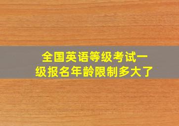 全国英语等级考试一级报名年龄限制多大了