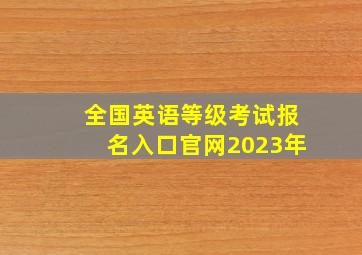 全国英语等级考试报名入口官网2023年