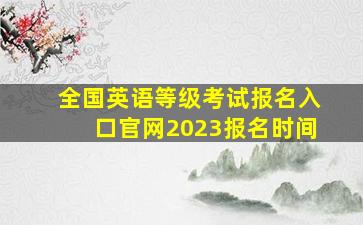 全国英语等级考试报名入口官网2023报名时间