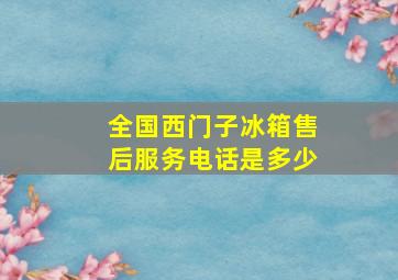 全国西门子冰箱售后服务电话是多少