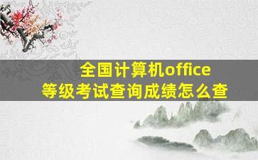 全国计算机office等级考试查询成绩怎么查