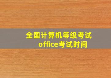 全国计算机等级考试office考试时间