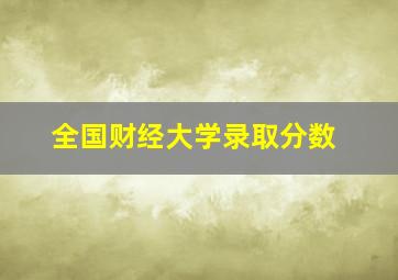 全国财经大学录取分数