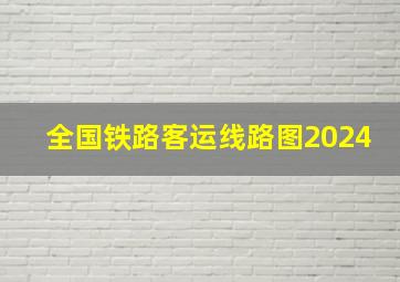 全国铁路客运线路图2024