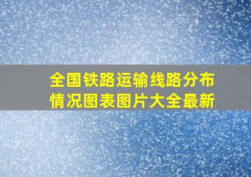 全国铁路运输线路分布情况图表图片大全最新