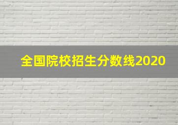 全国院校招生分数线2020