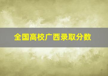 全国高校广西录取分数