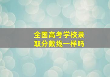 全国高考学校录取分数线一样吗