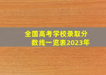 全国高考学校录取分数线一览表2023年