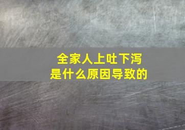 全家人上吐下泻是什么原因导致的