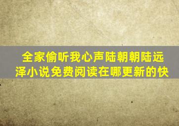 全家偷听我心声陆朝朝陆远泽小说免费阅读在哪更新的快