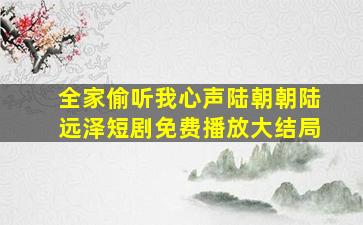 全家偷听我心声陆朝朝陆远泽短剧免费播放大结局