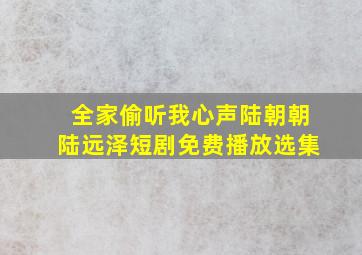 全家偷听我心声陆朝朝陆远泽短剧免费播放选集