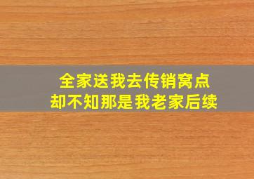 全家送我去传销窝点却不知那是我老家后续