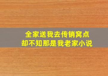 全家送我去传销窝点却不知那是我老家小说