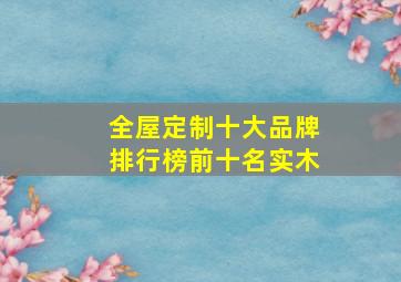 全屋定制十大品牌排行榜前十名实木