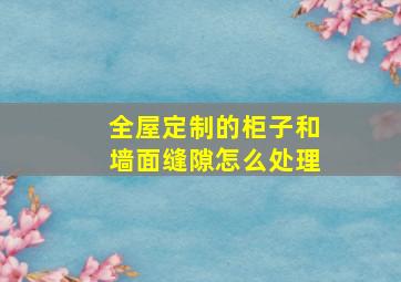 全屋定制的柜子和墙面缝隙怎么处理