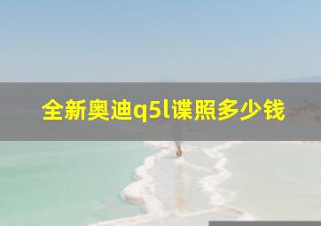 全新奥迪q5l谍照多少钱