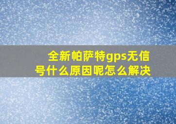 全新帕萨特gps无信号什么原因呢怎么解决