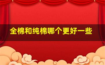 全棉和纯棉哪个更好一些