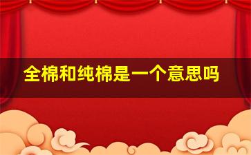 全棉和纯棉是一个意思吗