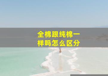 全棉跟纯棉一样吗怎么区分