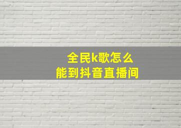 全民k歌怎么能到抖音直播间