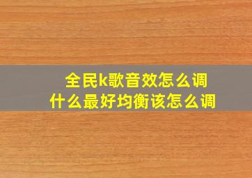 全民k歌音效怎么调什么最好均衡该怎么调