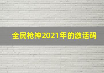 全民枪神2021年的激活码