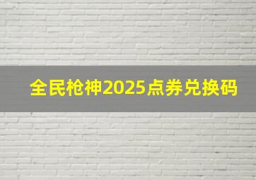 全民枪神2025点券兑换码