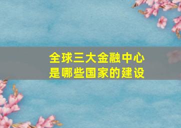 全球三大金融中心是哪些国家的建设