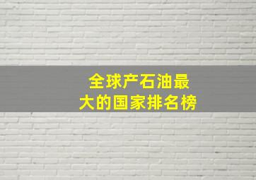 全球产石油最大的国家排名榜