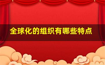 全球化的组织有哪些特点