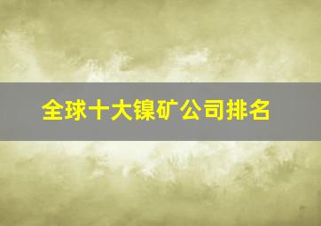 全球十大镍矿公司排名