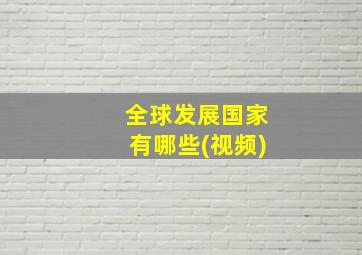 全球发展国家有哪些(视频)