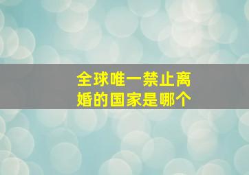 全球唯一禁止离婚的国家是哪个