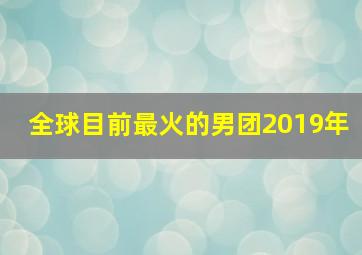 全球目前最火的男团2019年