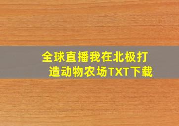 全球直播我在北极打造动物农场TXT下载