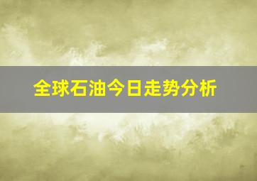 全球石油今日走势分析