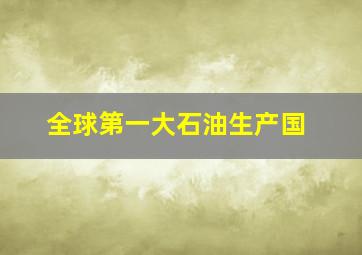 全球第一大石油生产国