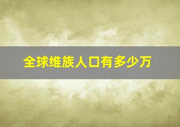 全球维族人口有多少万